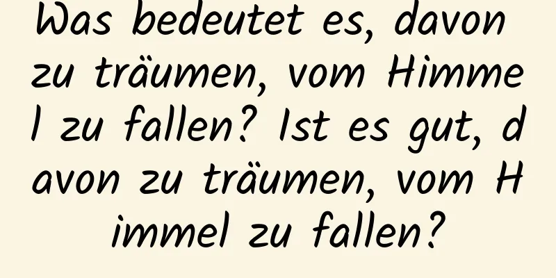 Was bedeutet es, davon zu träumen, vom Himmel zu fallen? Ist es gut, davon zu träumen, vom Himmel zu fallen?