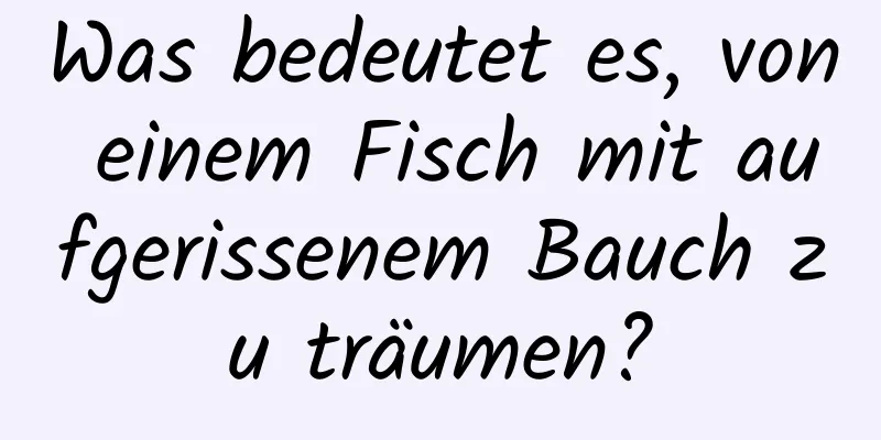 Was bedeutet es, von einem Fisch mit aufgerissenem Bauch zu träumen?