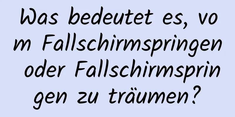 Was bedeutet es, vom Fallschirmspringen oder Fallschirmspringen zu träumen?