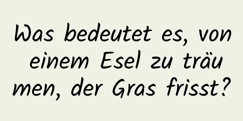 Was bedeutet es, von einem Esel zu träumen, der Gras frisst?