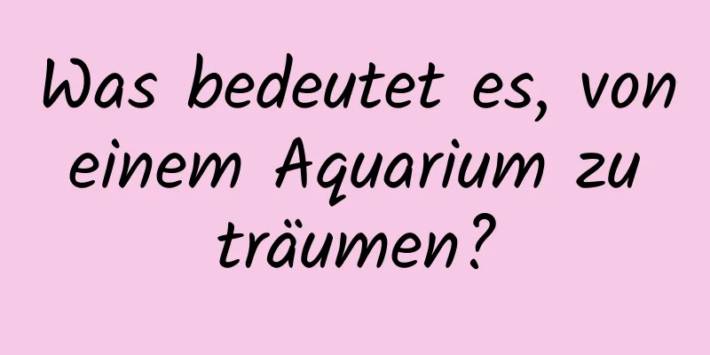 Was bedeutet es, von einem Aquarium zu träumen?