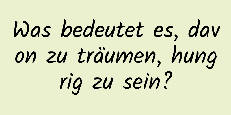 Was bedeutet es, davon zu träumen, hungrig zu sein?