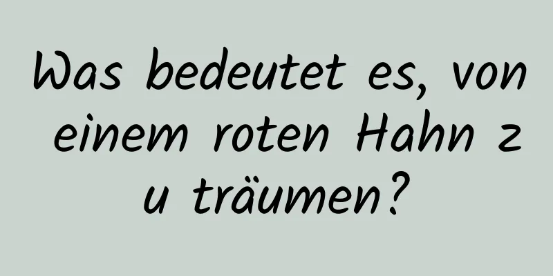 Was bedeutet es, von einem roten Hahn zu träumen?