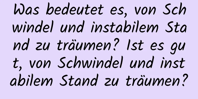 Was bedeutet es, von Schwindel und instabilem Stand zu träumen? Ist es gut, von Schwindel und instabilem Stand zu träumen?