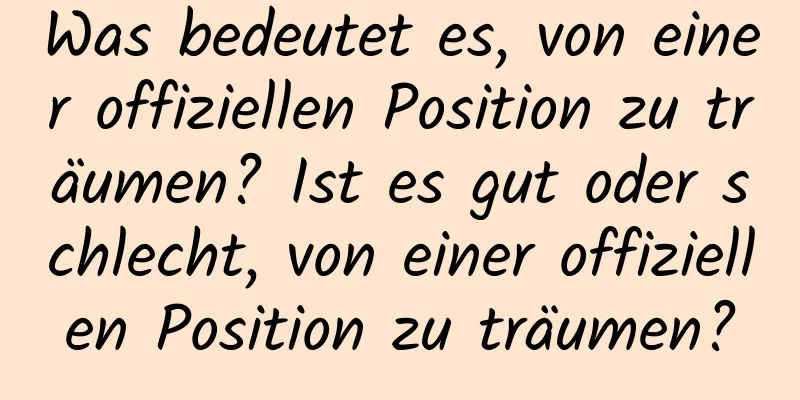 Was bedeutet es, von einer offiziellen Position zu träumen? Ist es gut oder schlecht, von einer offiziellen Position zu träumen?