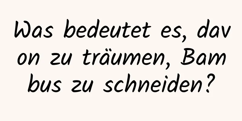 Was bedeutet es, davon zu träumen, Bambus zu schneiden?