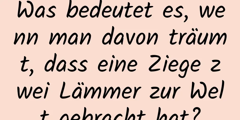 Was bedeutet es, wenn man davon träumt, dass eine Ziege zwei Lämmer zur Welt gebracht hat?