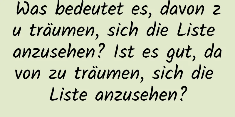 Was bedeutet es, davon zu träumen, sich die Liste anzusehen? Ist es gut, davon zu träumen, sich die Liste anzusehen?