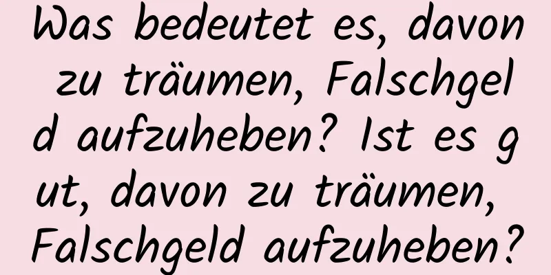 Was bedeutet es, davon zu träumen, Falschgeld aufzuheben? Ist es gut, davon zu träumen, Falschgeld aufzuheben?