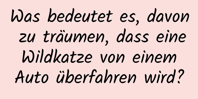 Was bedeutet es, davon zu träumen, dass eine Wildkatze von einem Auto überfahren wird?