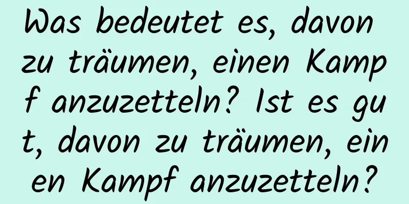 Was bedeutet es, davon zu träumen, einen Kampf anzuzetteln? Ist es gut, davon zu träumen, einen Kampf anzuzetteln?