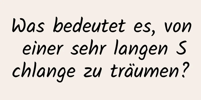 Was bedeutet es, von einer sehr langen Schlange zu träumen?