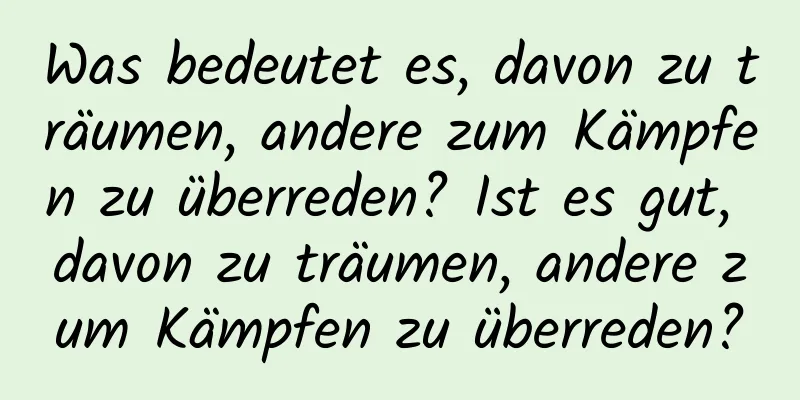 Was bedeutet es, davon zu träumen, andere zum Kämpfen zu überreden? Ist es gut, davon zu träumen, andere zum Kämpfen zu überreden?