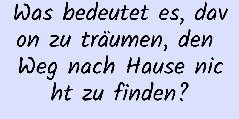 Was bedeutet es, davon zu träumen, den Weg nach Hause nicht zu finden?