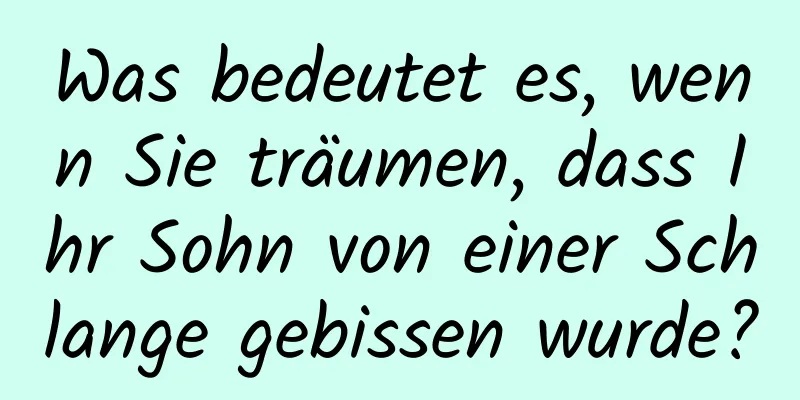 Was bedeutet es, wenn Sie träumen, dass Ihr Sohn von einer Schlange gebissen wurde?