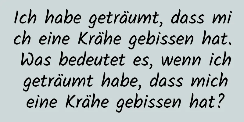 Ich habe geträumt, dass mich eine Krähe gebissen hat. Was bedeutet es, wenn ich geträumt habe, dass mich eine Krähe gebissen hat?