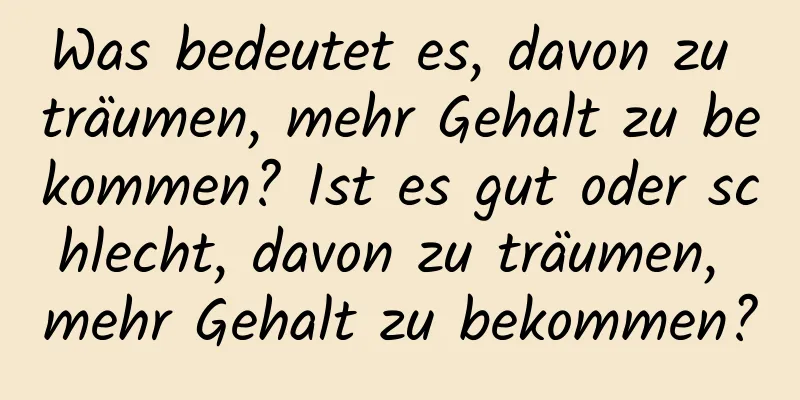 Was bedeutet es, davon zu träumen, mehr Gehalt zu bekommen? Ist es gut oder schlecht, davon zu träumen, mehr Gehalt zu bekommen?