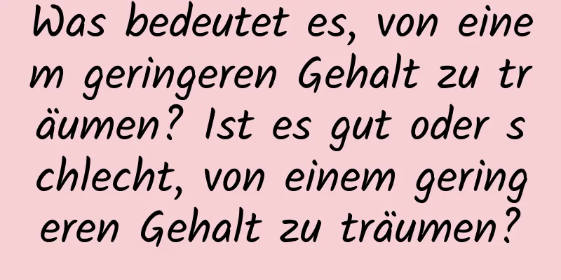 Was bedeutet es, von einem geringeren Gehalt zu träumen? Ist es gut oder schlecht, von einem geringeren Gehalt zu träumen?