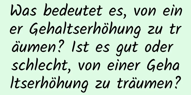 Was bedeutet es, von einer Gehaltserhöhung zu träumen? Ist es gut oder schlecht, von einer Gehaltserhöhung zu träumen?