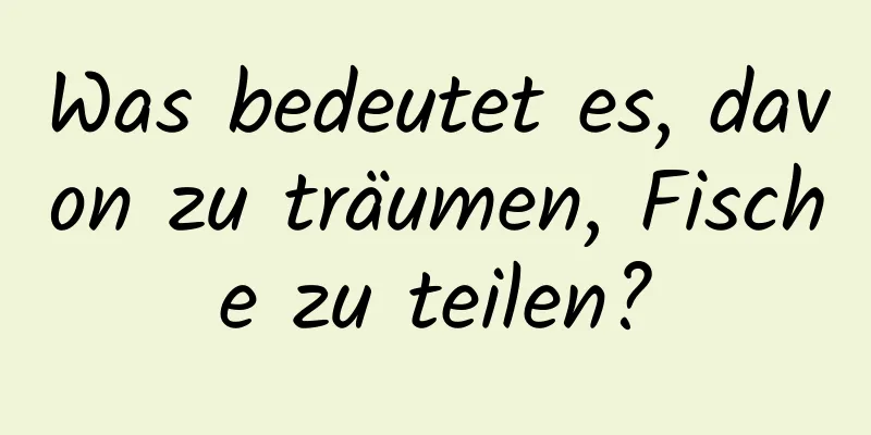 Was bedeutet es, davon zu träumen, Fische zu teilen?