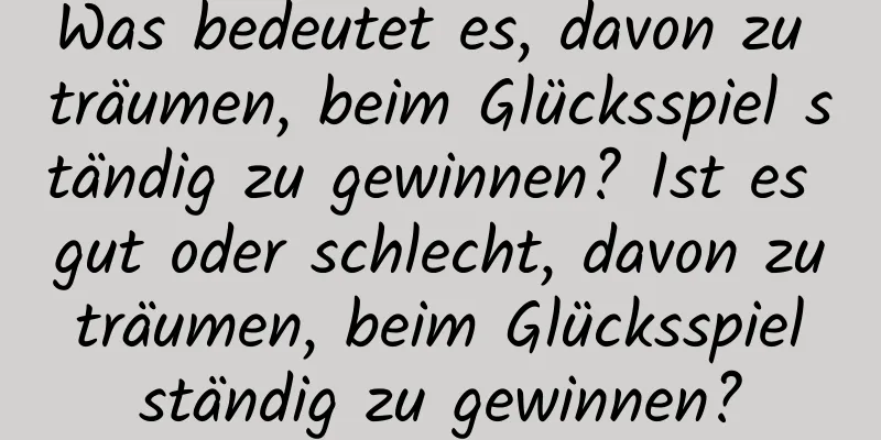 Was bedeutet es, davon zu träumen, beim Glücksspiel ständig zu gewinnen? Ist es gut oder schlecht, davon zu träumen, beim Glücksspiel ständig zu gewinnen?