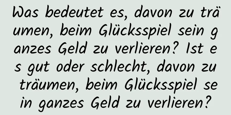 Was bedeutet es, davon zu träumen, beim Glücksspiel sein ganzes Geld zu verlieren? Ist es gut oder schlecht, davon zu träumen, beim Glücksspiel sein ganzes Geld zu verlieren?