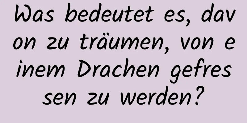 Was bedeutet es, davon zu träumen, von einem Drachen gefressen zu werden?