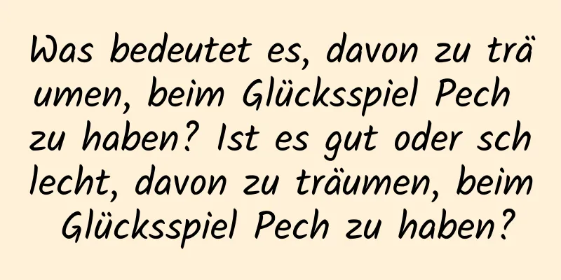 Was bedeutet es, davon zu träumen, beim Glücksspiel Pech zu haben? Ist es gut oder schlecht, davon zu träumen, beim Glücksspiel Pech zu haben?