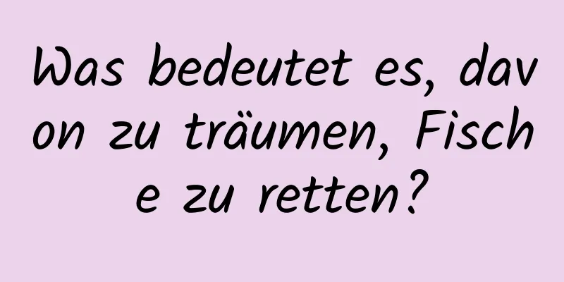 Was bedeutet es, davon zu träumen, Fische zu retten?