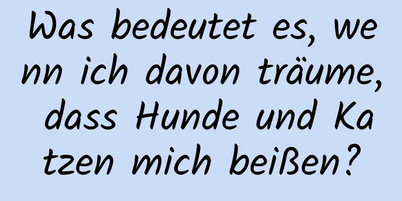 Was bedeutet es, wenn ich davon träume, dass Hunde und Katzen mich beißen?