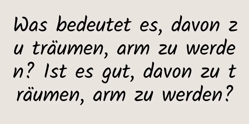 Was bedeutet es, davon zu träumen, arm zu werden? Ist es gut, davon zu träumen, arm zu werden?