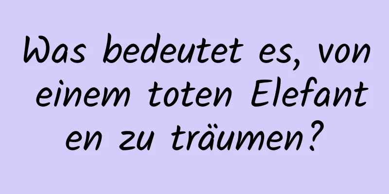 Was bedeutet es, von einem toten Elefanten zu träumen?