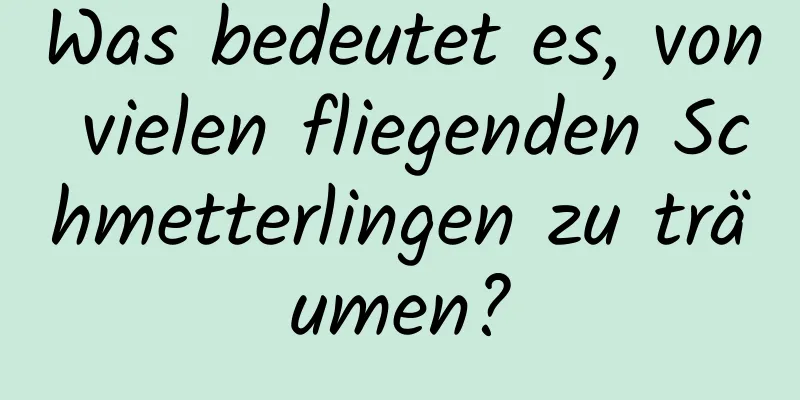 Was bedeutet es, von vielen fliegenden Schmetterlingen zu träumen?