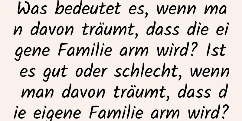 Was bedeutet es, wenn man davon träumt, dass die eigene Familie arm wird? Ist es gut oder schlecht, wenn man davon träumt, dass die eigene Familie arm wird?