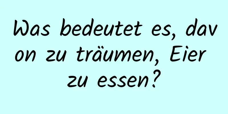 Was bedeutet es, davon zu träumen, Eier zu essen?