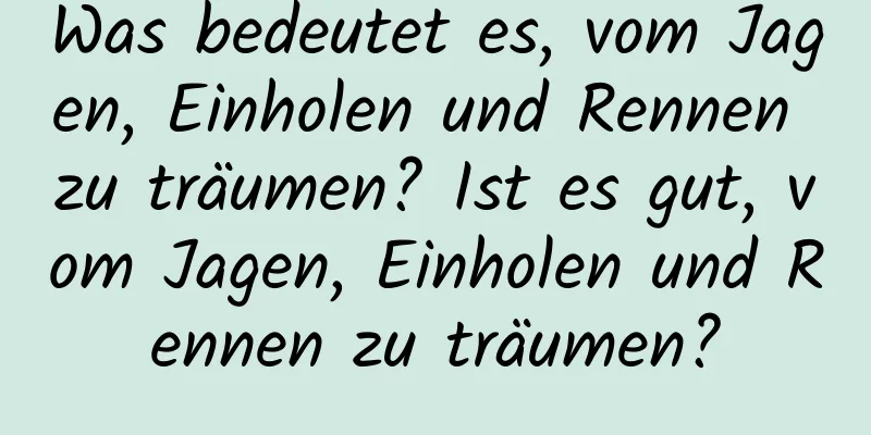 Was bedeutet es, vom Jagen, Einholen und Rennen zu träumen? Ist es gut, vom Jagen, Einholen und Rennen zu träumen?