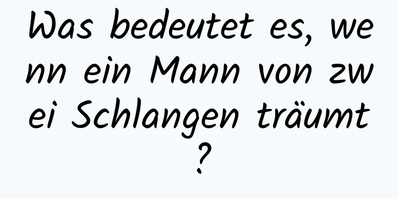 Was bedeutet es, wenn ein Mann von zwei Schlangen träumt?