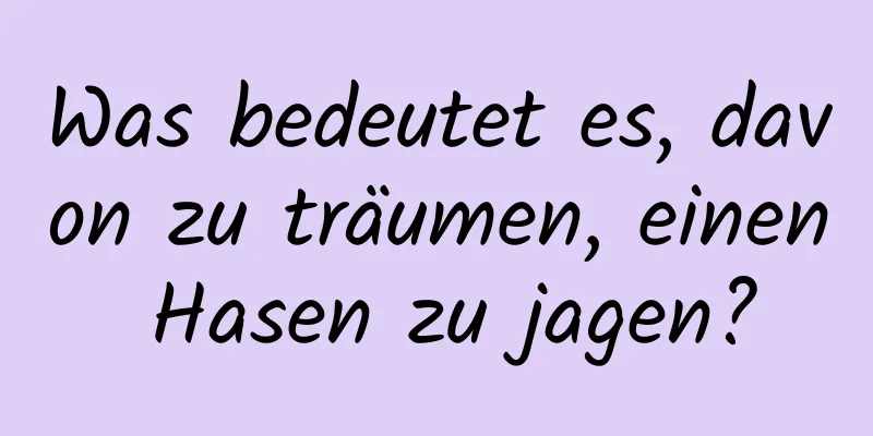 Was bedeutet es, davon zu träumen, einen Hasen zu jagen?