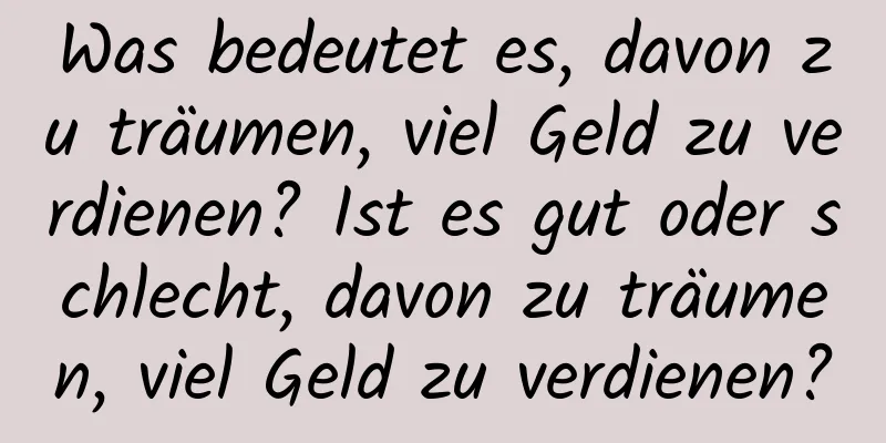 Was bedeutet es, davon zu träumen, viel Geld zu verdienen? Ist es gut oder schlecht, davon zu träumen, viel Geld zu verdienen?