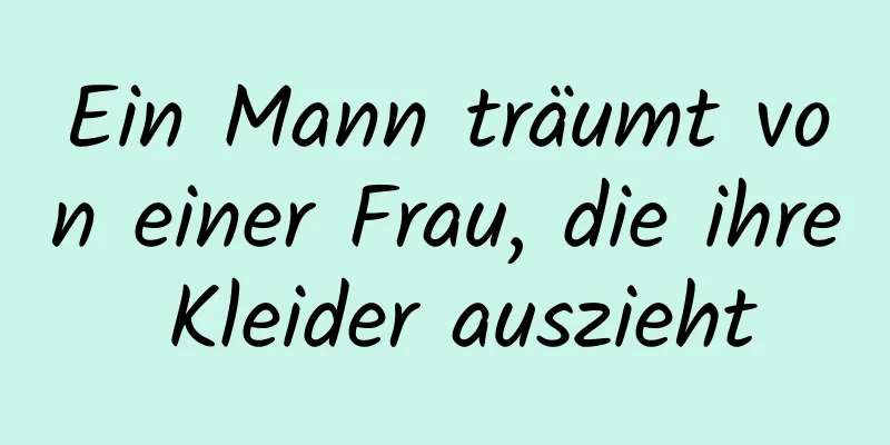 Ein Mann träumt von einer Frau, die ihre Kleider auszieht