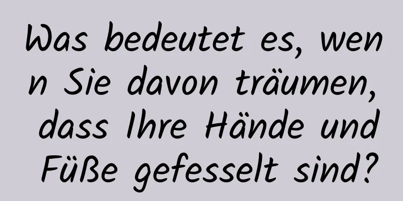 Was bedeutet es, wenn Sie davon träumen, dass Ihre Hände und Füße gefesselt sind?