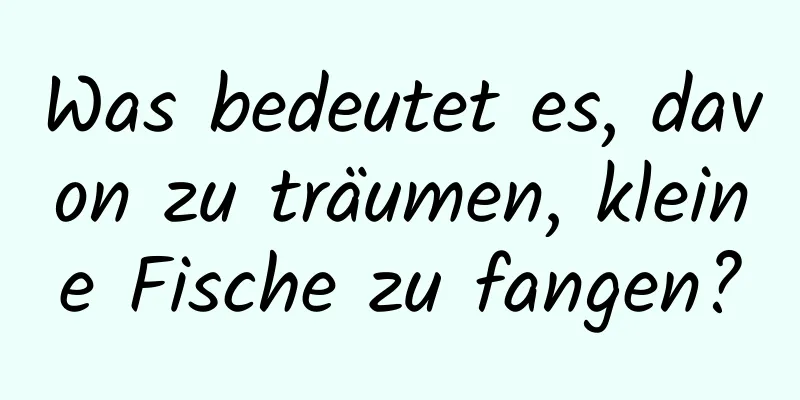 Was bedeutet es, davon zu träumen, kleine Fische zu fangen?