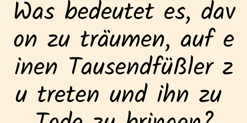 Was bedeutet es, davon zu träumen, auf einen Tausendfüßler zu treten und ihn zu Tode zu bringen?