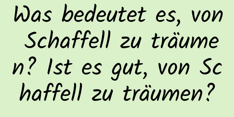 Was bedeutet es, von Schaffell zu träumen? Ist es gut, von Schaffell zu träumen?