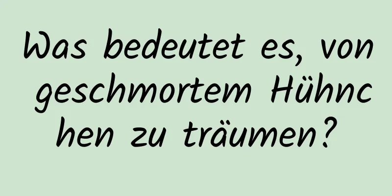 Was bedeutet es, von geschmortem Hühnchen zu träumen?