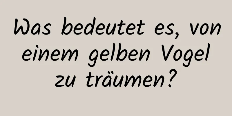 Was bedeutet es, von einem gelben Vogel zu träumen?