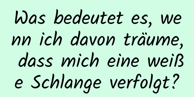 Was bedeutet es, wenn ich davon träume, dass mich eine weiße Schlange verfolgt?