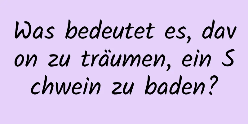 Was bedeutet es, davon zu träumen, ein Schwein zu baden?