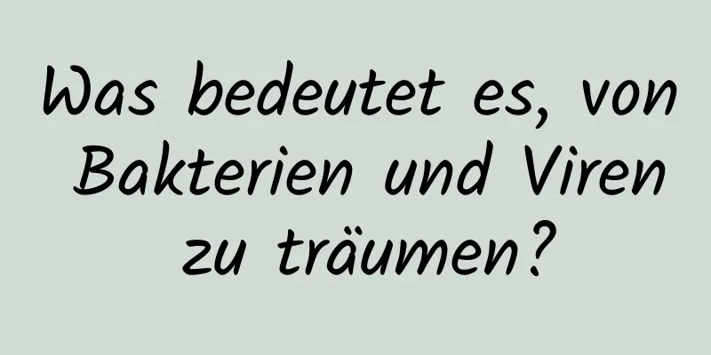 Was bedeutet es, von Bakterien und Viren zu träumen?