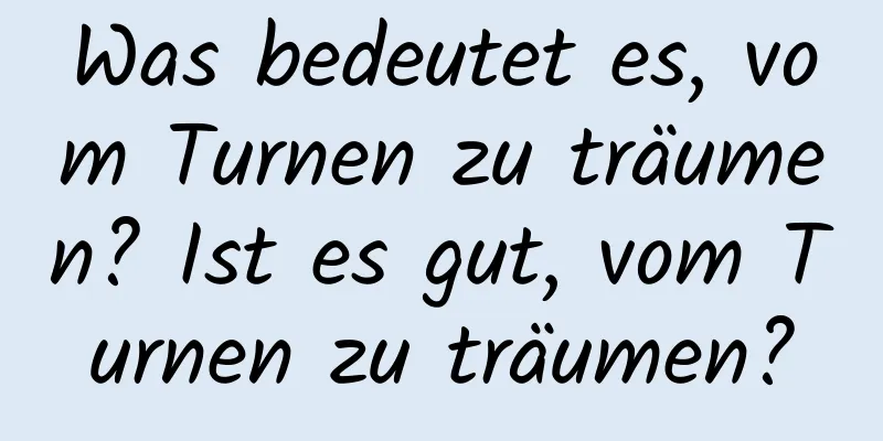 Was bedeutet es, vom Turnen zu träumen? Ist es gut, vom Turnen zu träumen?